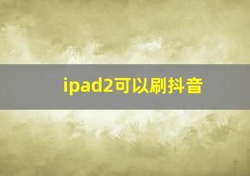 ipad2可以刷抖音