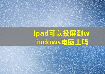 ipad可以投屏到windows电脑上吗