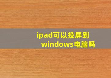 ipad可以投屏到windows电脑吗