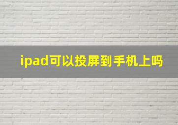 ipad可以投屏到手机上吗