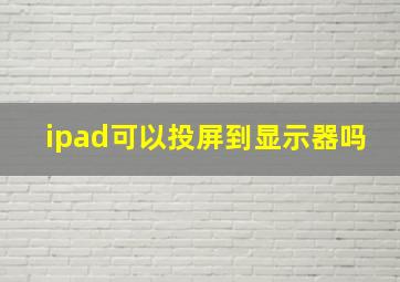 ipad可以投屏到显示器吗