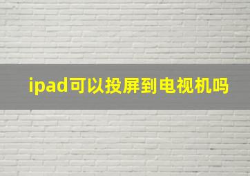 ipad可以投屏到电视机吗