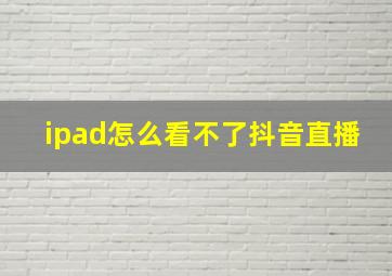 ipad怎么看不了抖音直播