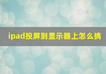 ipad投屏到显示器上怎么搞