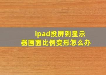 ipad投屏到显示器画面比例变形怎么办