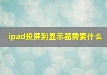 ipad投屏到显示器需要什么