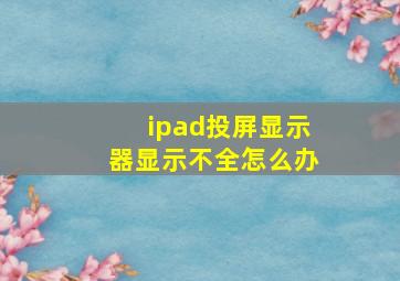 ipad投屏显示器显示不全怎么办