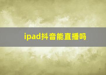 ipad抖音能直播吗