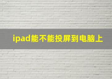 ipad能不能投屏到电脑上