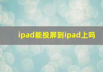 ipad能投屏到ipad上吗