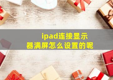 ipad连接显示器满屏怎么设置的呢