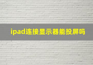 ipad连接显示器能投屏吗