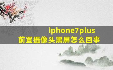 iphone7plus前置摄像头黑屏怎么回事