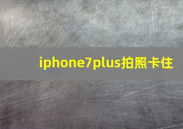 iphone7plus拍照卡住