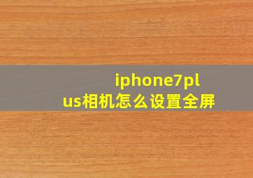 iphone7plus相机怎么设置全屏