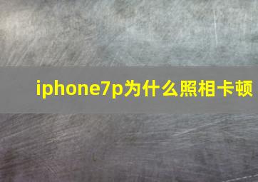 iphone7p为什么照相卡顿