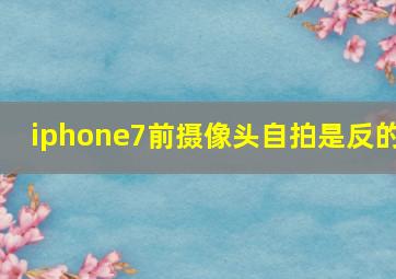 iphone7前摄像头自拍是反的