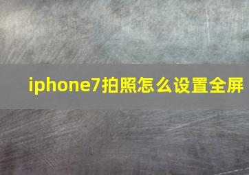 iphone7拍照怎么设置全屏