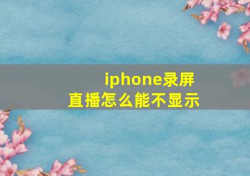 iphone录屏直播怎么能不显示