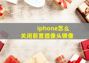 iphone怎么关闭前置摄像头镜像