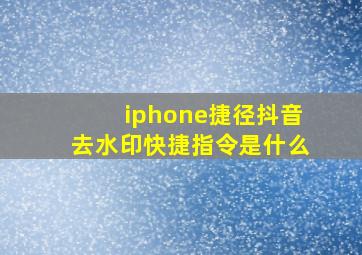 iphone捷径抖音去水印快捷指令是什么