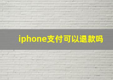 iphone支付可以退款吗