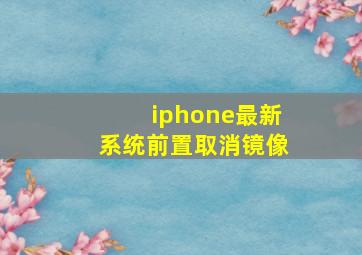 iphone最新系统前置取消镜像