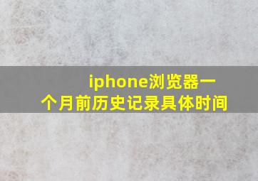 iphone浏览器一个月前历史记录具体时间