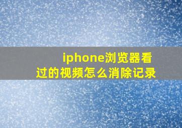 iphone浏览器看过的视频怎么消除记录