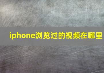 iphone浏览过的视频在哪里