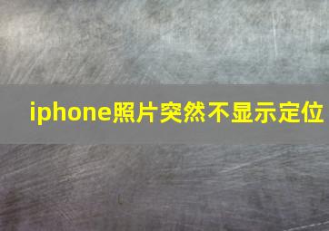 iphone照片突然不显示定位