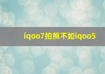 iqoo7拍照不如iqoo5