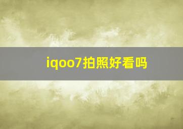 iqoo7拍照好看吗