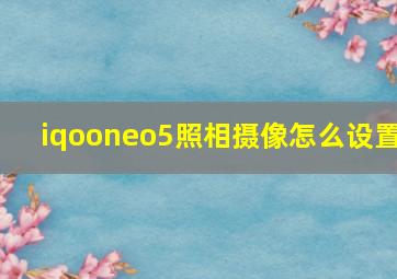 iqooneo5照相摄像怎么设置