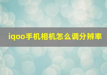 iqoo手机相机怎么调分辨率