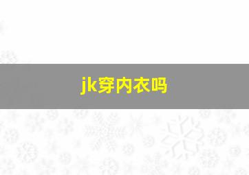 jk穿内衣吗