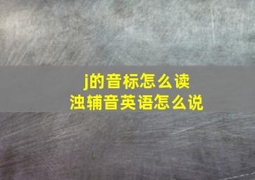 j的音标怎么读浊辅音英语怎么说