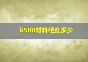 k500材料硬度多少