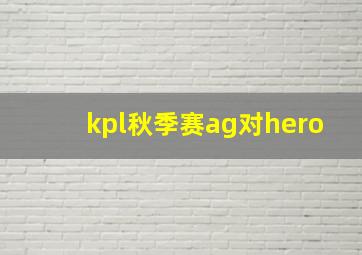 kpl秋季赛ag对hero