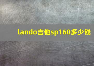 lando吉他sp160多少钱