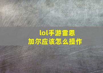 lol手游雷恩加尔应该怎么操作