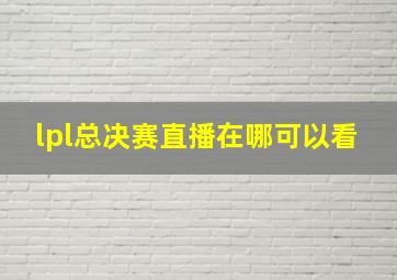 lpl总决赛直播在哪可以看