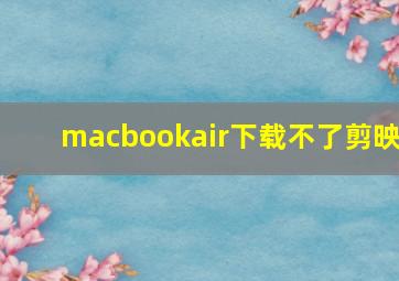 macbookair下载不了剪映