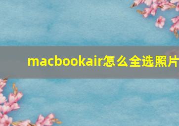 macbookair怎么全选照片