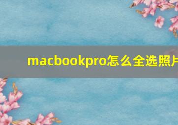 macbookpro怎么全选照片