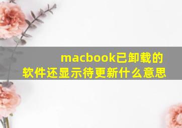 macbook已卸载的软件还显示待更新什么意思