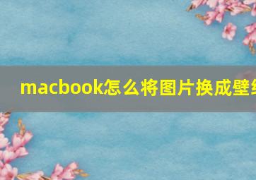 macbook怎么将图片换成壁纸