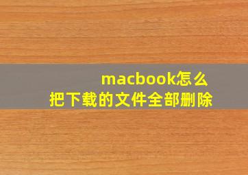 macbook怎么把下载的文件全部删除