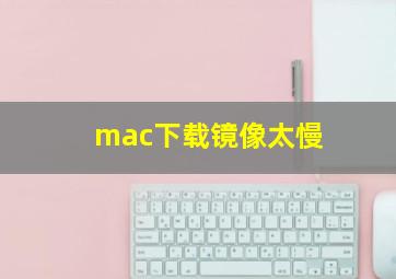 mac下载镜像太慢