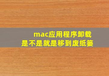 mac应用程序卸载是不是就是移到废纸篓